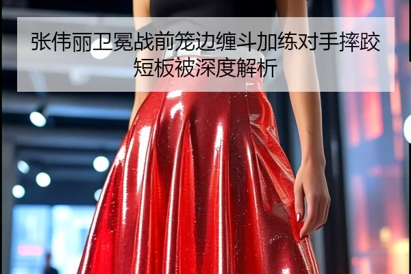 张伟丽卫冕战前笼边缠斗加练对手摔跤短板被深度解析 - LEJINGSPORTS