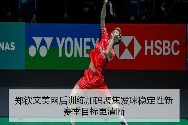 郑钦文美网后训练加码聚焦发球稳定性新赛季目标更清晰 - LEJINGSPORTS